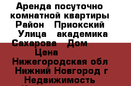 Аренда посуточно 1 комнатной квартиры › Район ­ Приокский › Улица ­ академика Сахарова › Дом ­ 105 › Цена ­ 1 400 - Нижегородская обл., Нижний Новгород г. Недвижимость » Квартиры аренда посуточно   . Нижегородская обл.,Нижний Новгород г.